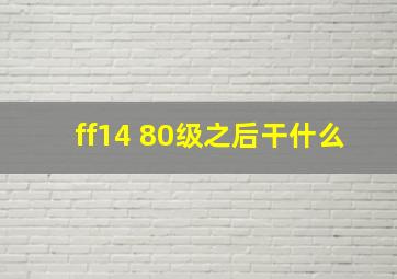 ff14 80级之后干什么